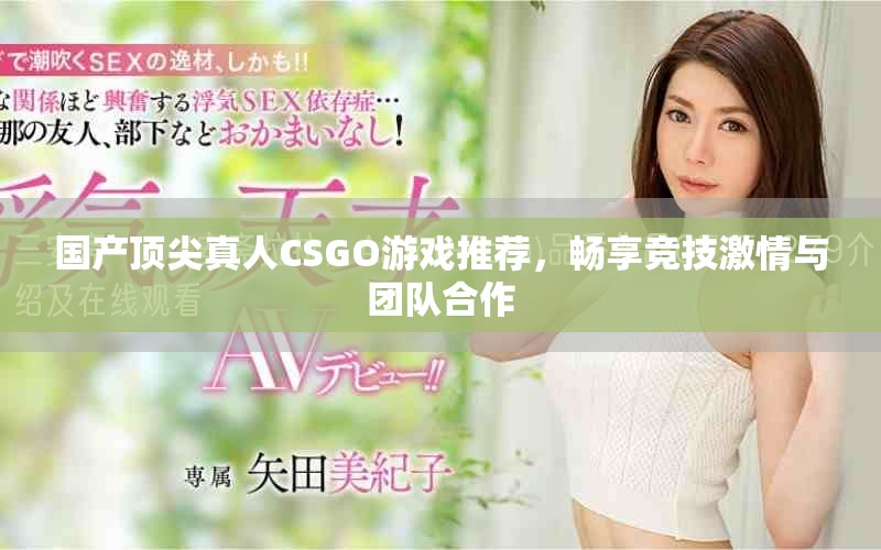 國(guó)產(chǎn)頂尖真人CSGO游戲推薦，暢享競(jìng)技激情與團(tuán)隊(duì)合作