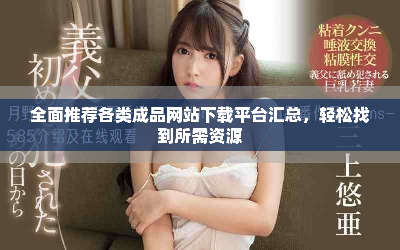 全面推薦各類(lèi)成品網(wǎng)站下載平臺(tái)匯總，輕松找到所需資源