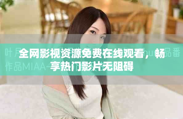 全網(wǎng)影視資源免費(fèi)在線觀看，暢享熱門影片無阻礙