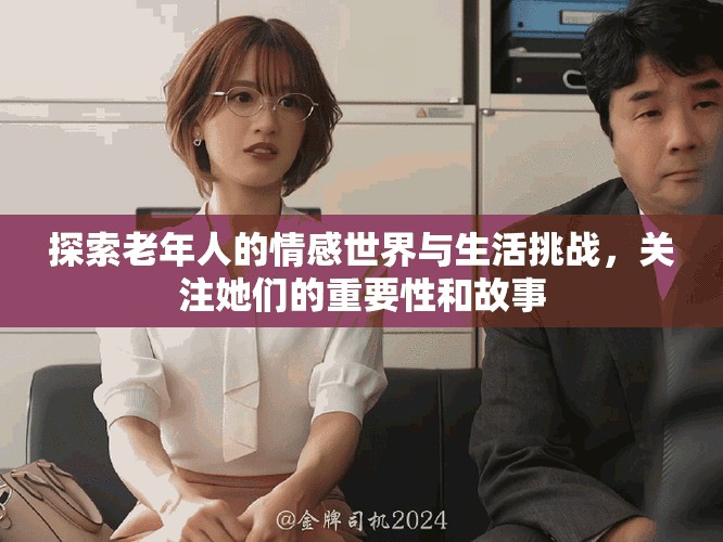 探索老年人的情感世界與生活挑戰(zhàn)，關注她們的重要性和故事