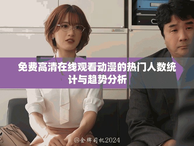 免費(fèi)高清在線觀看動漫的熱門人數(shù)統(tǒng)計與趨勢分析