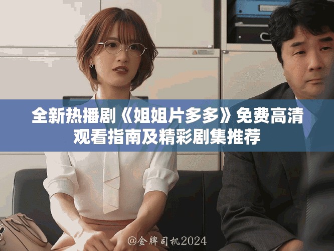 全新熱播劇《姐姐片多多》免費(fèi)高清觀看指南及精彩劇集推薦
