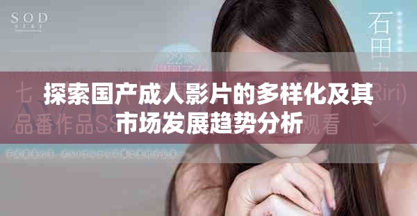 探索國(guó)產(chǎn)成人影片的多樣化及其市場(chǎng)發(fā)展趨勢(shì)分析