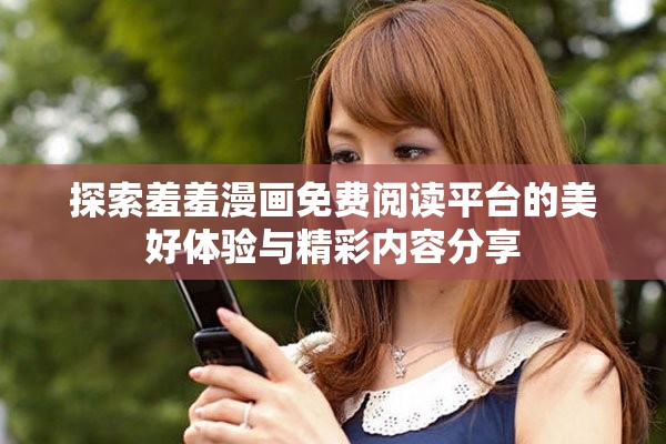 探索羞羞漫畫免費(fèi)閱讀平臺的美好體驗(yàn)與精彩內(nèi)容分享
