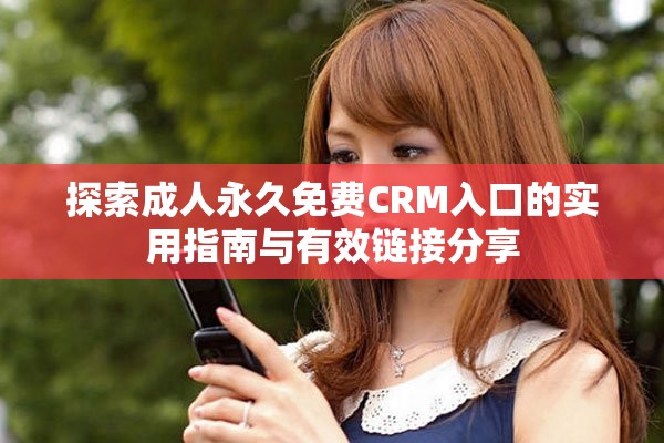 探索成人永久免費(fèi)CRM入口的實(shí)用指南與有效鏈接分享