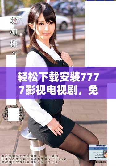 輕松下載安裝7777影視電視劇，免費觀看精彩內(nèi)容無煩惱