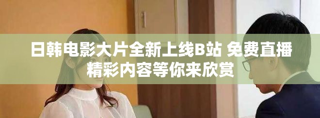 日韓電影大片全新上線B站 免費(fèi)直播精彩內(nèi)容等你來(lái)欣賞