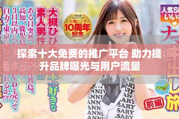 探索十大免費(fèi)的推廣平臺 助力提升品牌曝光與用戶流量