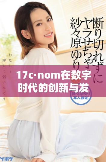 17c·nom在數字時代的創(chuàng)新與發(fā)展趨勢分析