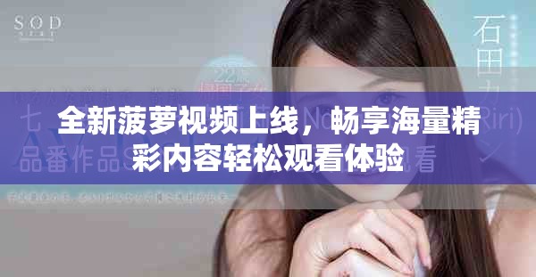 全新菠蘿視頻上線，暢享海量精彩內(nèi)容輕松觀看體驗