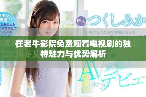 在老牛影院免費(fèi)觀看電視劇的獨(dú)特魅力與優(yōu)勢解析