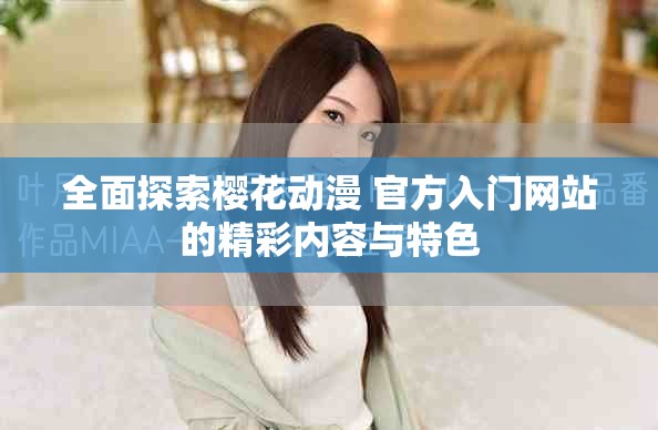 全面探索櫻花動漫 官方入門網(wǎng)站的精彩內(nèi)容與特色