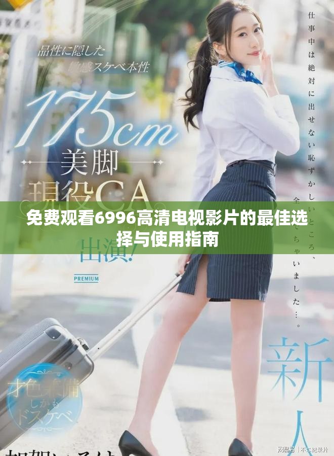 免費(fèi)觀看6996高清電視影片的最佳選擇與使用指南