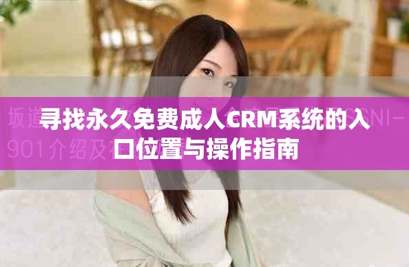 尋找永久免費成人CRM系統(tǒng)的入口位置與操作指南