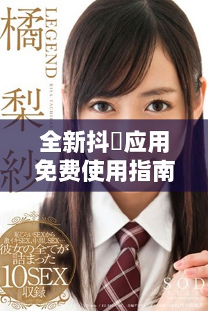 全新抖抈應用免費使用指南，讓你盡享無限樂趣與創(chuàng)意分享體驗
