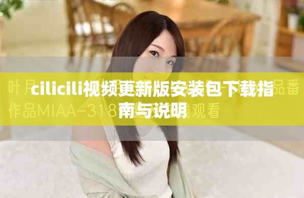 cilicili視頻更新版安裝包下載指南與說(shuō)明