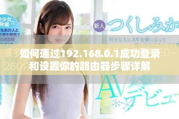 如何通過192.168.0.1成功登錄和設(shè)置你的路由器步驟詳解