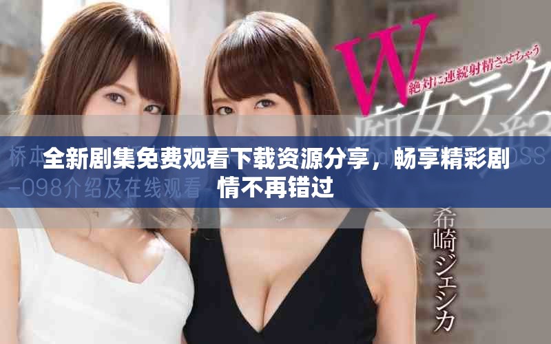 全新劇集免費(fèi)觀看下載資源分享，暢享精彩劇情不再錯(cuò)過