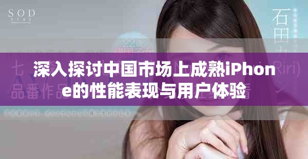 深入探討中國(guó)市場(chǎng)上成熟iPhone的性能表現(xiàn)與用戶(hù)體驗(yàn)