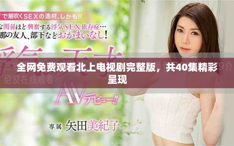 全網(wǎng)免費觀看北上電視劇完整版，共40集精彩呈現(xiàn)