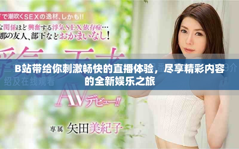 B站帶給你刺激暢快的直播體驗，盡享精彩內(nèi)容的全新娛樂之旅