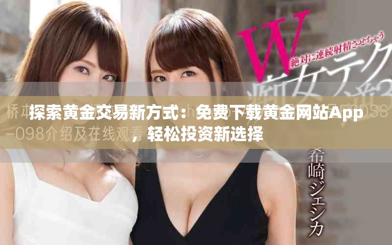 探索黃金交易新方式：免費(fèi)下載黃金網(wǎng)站App，輕松投資新選擇