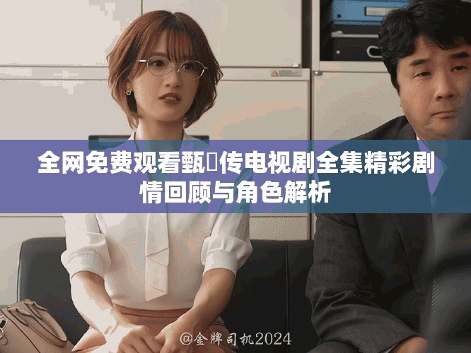 全網(wǎng)免費觀看甄嬛傳電視劇全集精彩劇情回顧與角色解析