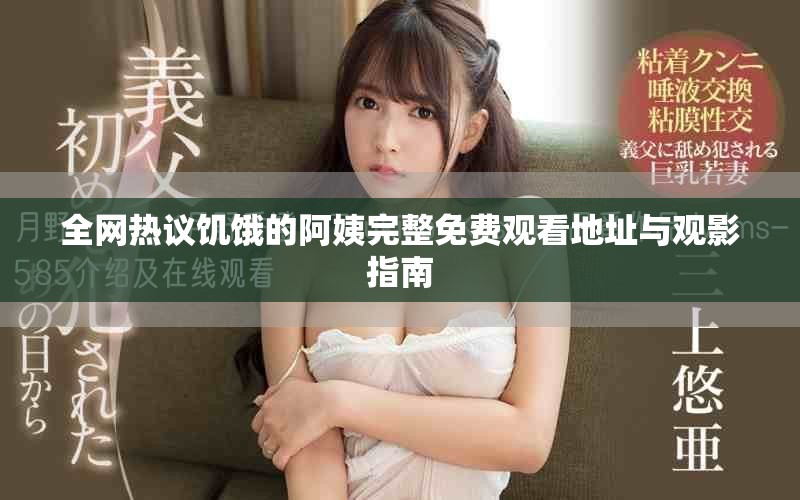 全網(wǎng)熱議饑餓的阿姨完整免費(fèi)觀看地址與觀影指南