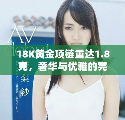 18K黃金項鏈重達(dá)1.8克，奢華與優(yōu)雅的完美結(jié)合