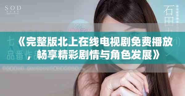 《完整版北上在線電視劇免費播放，暢享精彩劇情與角色發(fā)展》