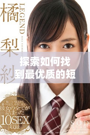 探索如何找到最優(yōu)質的短視頻平臺和資源推薦指南