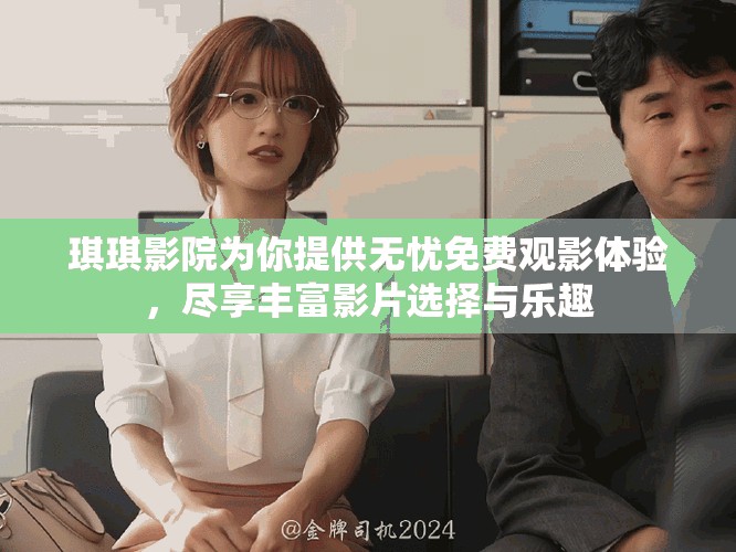 琪琪影院為你提供無憂免費觀影體驗，盡享豐富影片選擇與樂趣