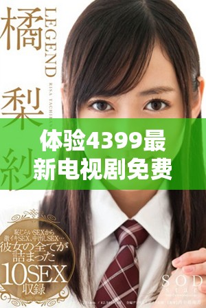 體驗(yàn)4399最新電視劇免費(fèi)在線觀看，暢享策馳影院高清精彩內(nèi)容