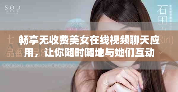 暢享無收費(fèi)美女在線視頻聊天應(yīng)用，讓你隨時(shí)隨地與她們互動(dòng)