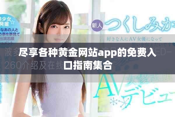 盡享各種黃金網(wǎng)站app的免費入口指南集合