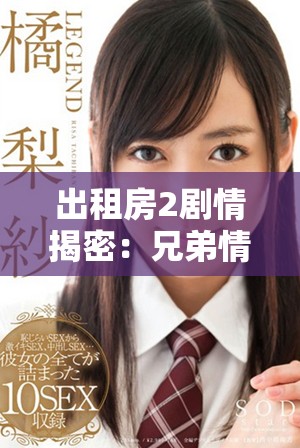 出租房2劇情揭密：兄弟情與愛情交織的復雜故事揭秘