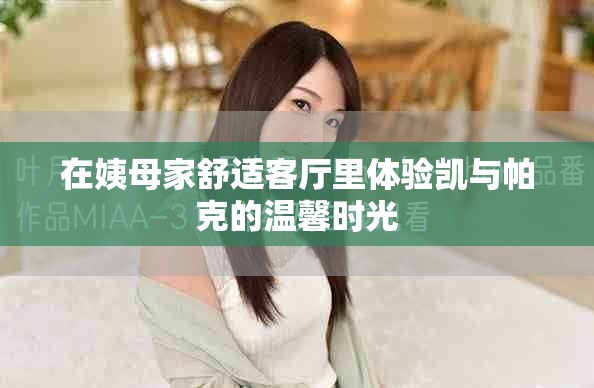 在姨母家舒適客廳里體驗凱與帕克的溫馨時光