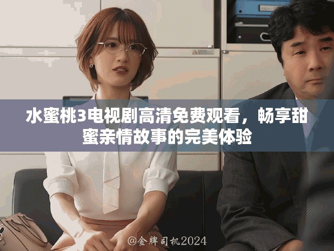 水蜜桃3電視劇高清免費觀看，暢享甜蜜親情故事的完美體驗