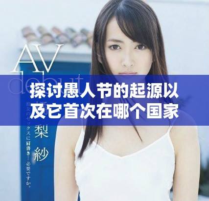 探討愚人節(jié)的起源以及它首次在哪個國家慶祝的歷史