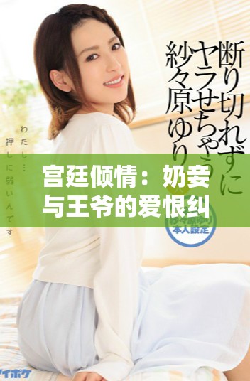 宮廷傾情：奶妾與王爺?shù)膼?ài)恨糾葛傳奇故事