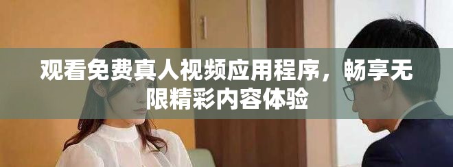 觀看免費真人視頻應(yīng)用程序，暢享無限精彩內(nèi)容體驗
