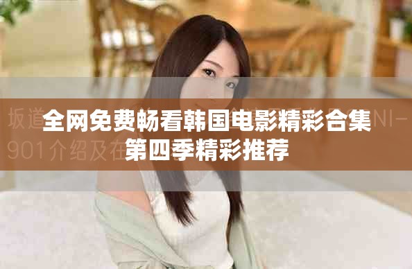 全網(wǎng)免費(fèi)暢看韓國電影精彩合集第四季精彩推薦