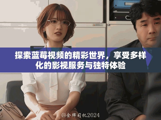 探索藍(lán)莓視頻的精彩世界，享受多樣化的影視服務(wù)與獨(dú)特體驗
