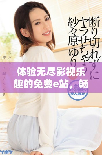體驗無盡影視樂趣的免費e站，暢享大片精彩時刻