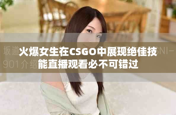火爆女生在CSGO中展現(xiàn)絕佳技能直播觀看必不可錯過