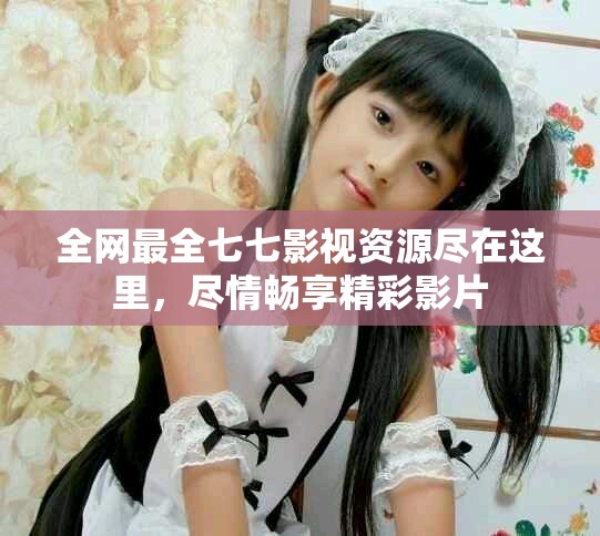 全網(wǎng)最全七七影視資源盡在這里，盡情暢享精彩影片