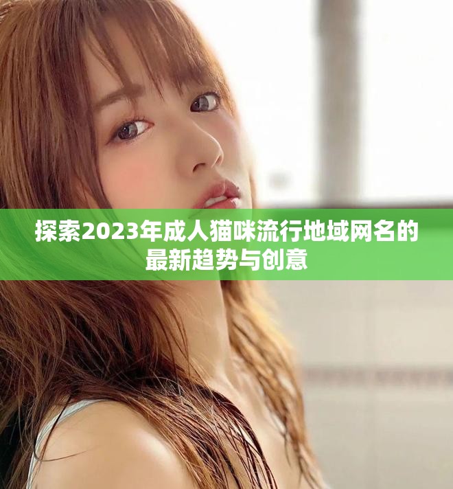 探索2023年成人貓咪流行地域網(wǎng)名的最新趨勢與創(chuàng)意