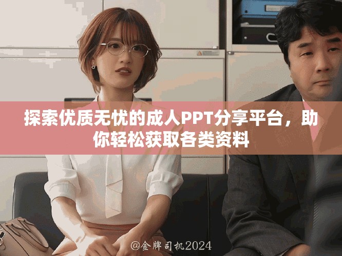 探索優(yōu)質(zhì)無(wú)憂的成人PPT分享平臺(tái)，助你輕松獲取各類(lèi)資料