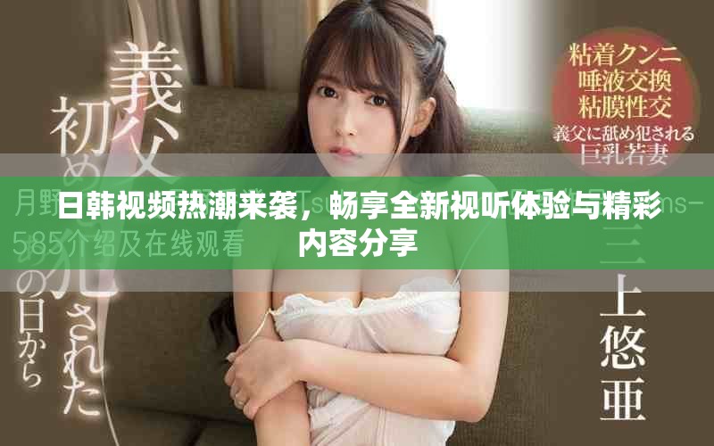 日韓視頻熱潮來襲，暢享全新視聽體驗(yàn)與精彩內(nèi)容分享