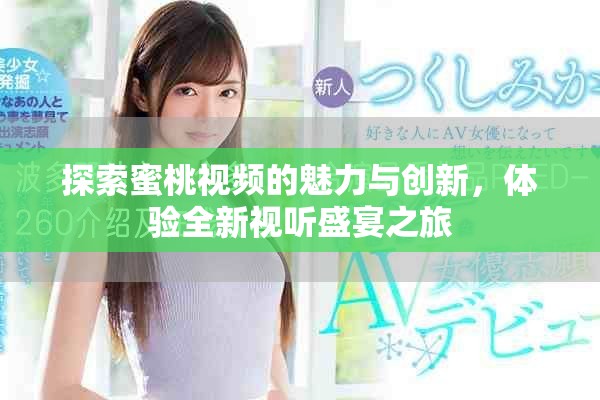 探索蜜桃視頻的魅力與創(chuàng)新，體驗全新視聽盛宴之旅